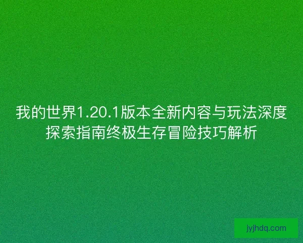 我的世界1.20.1版本全新内容与玩法深度探索指南终极生存冒险技巧解析