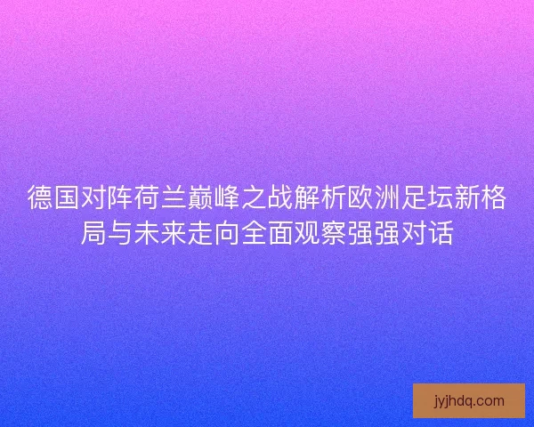 德国对阵荷兰巅峰之战解析欧洲足坛新格局与未来走向全面观察强强对话